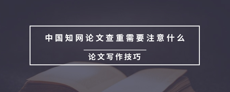 中國知網(wǎng)論文查重需要注意什么